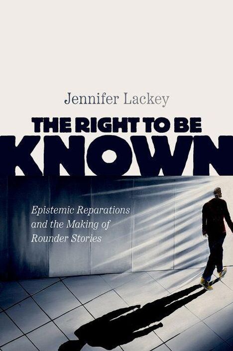 Oben: "Jennifer Lackey". Groß: "THE RIGHT TO BE KNOWN". Unten: "Epistemic Reparations and the Making of Rounder Stories". Eine Figur in einem Schatten.