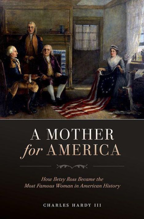 „A Mother for America: How Betsy Ross Became the Most Famous Woman in American History“ von Charles Hardy III.   
Ein Gemälde zeigt vier Personen, darunter eine Frau, die eine amerikanische Flagge hält.