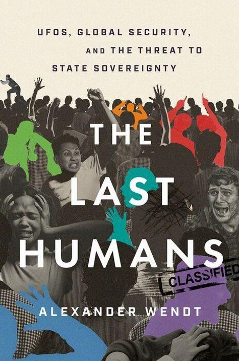 "UFOS, GLOBAL SECURITY, AND THE THREAT TO STATE SOVEREIGNTY. THE LAST HUMANS. ALEXANDER WENDT."  
Silhouetten ängstlicher Menschen.