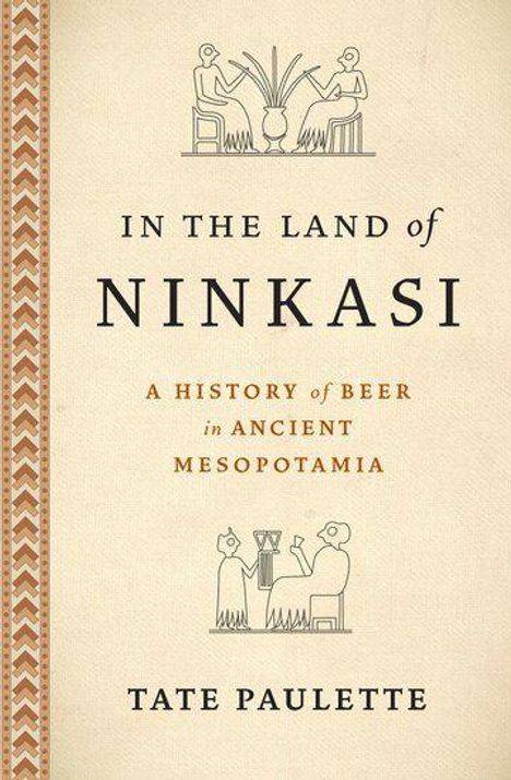 „IN THE LAND OF NINKASI: A HISTORY OF BEER IN ANCIENT MESOPOTAMIA“ von Tate Paulette. Oben und unten Mesopotamien-Illustrationen.
