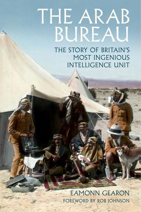 „THE ARAB BUREAU: THE STORY OF BRITAIN'S MOST INGENIOUS INTELLIGENCE UNIT“ von Eamonn Gearon. Soldaten vor einem Zelt in der Wüste.