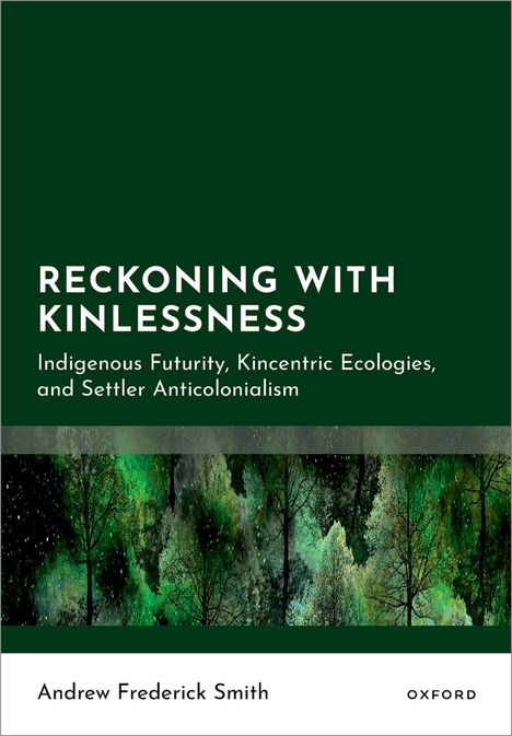 Titel: "Reckoning with Kinlessness." Untertitel: "Indigenous Futurity, Kincentric Ecologies, and Settler Anticolonialism." Autor: Andrew Frederick Smith. Unten ein Wald bei Nacht.