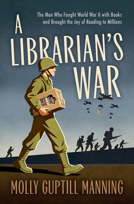 Titel: "A Librarian's War". Untertitel: "The Man Who Fought World War II with Books and Brought the Joy of Reading to Millions". Autor: Molly Guptill Manning. Illustration: Ein Soldat trägt Bücher, Hintergrund mit Flugzeugen und Fallschirmspringern.