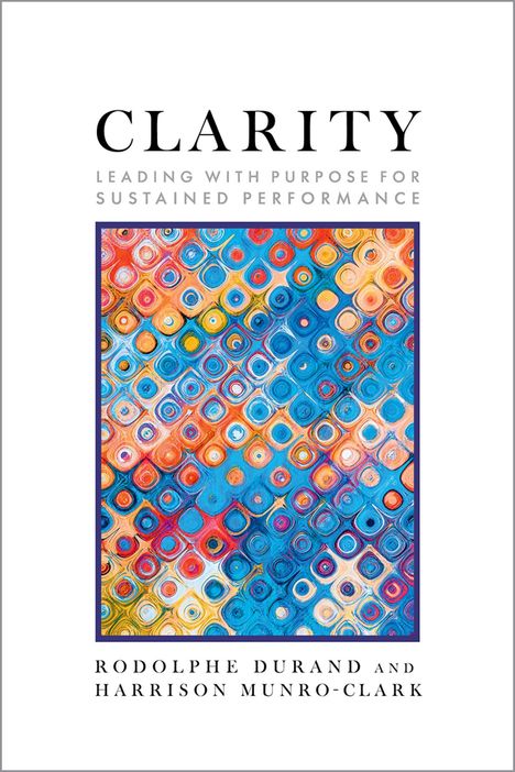 Text: "Clarity: Leading with Purpose for Sustained Performance" von Rodolphe Durand und Harrison Munro-Clark. Farbenfrohes Muster.