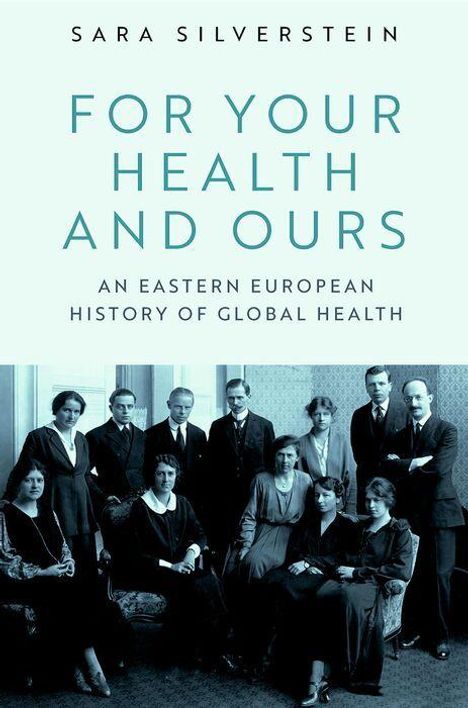 Titel: "FOR YOUR HEALTH AND OURS". Untertitel: "An Eastern European History of Global Health". Historisches Gruppenfoto.