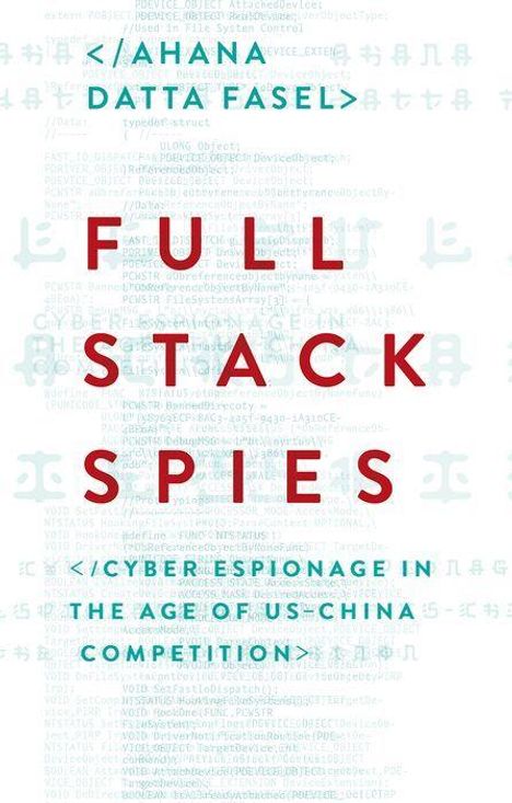 Ahana Datta Fasel, Full Stack Spies, Cyber Espionage in the Age of US-China Competition. Hintergrund mit Code.