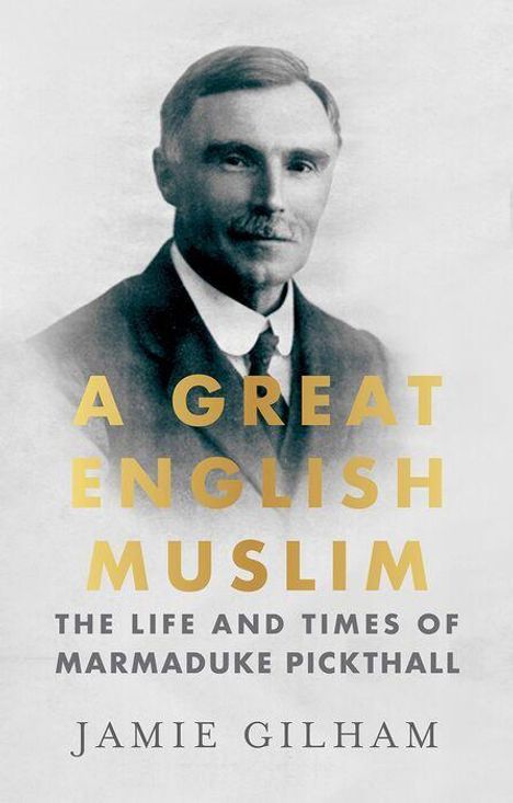 Text: "A Great English Muslim: The Life and Times of Marmaduke Pickthall. Jamie Gilham." Schwarz-weißes Porträt eines Mannes.