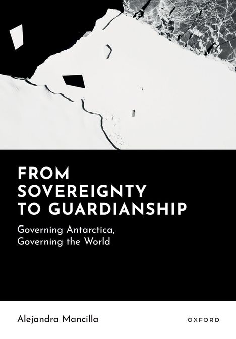 "FROM SOVEREIGNTY TO GUARDIANSHIP: Governing Antarctica, Governing the World. Alejandra Mancilla." Oben Eislandschaft.