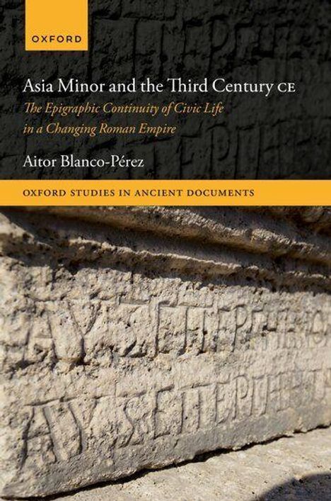 Text: "Asia Minor and the Third Century CE" von Aitor Blanco-Pérez, Serie: Oxford Studies in Ancient Documents. Steinrelief mit antiker Inschrift.