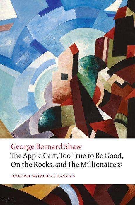 George Bernard Shaw: The Apple Cart, Too True to Be Good, On the Rocks, and The Millionairess, Buch