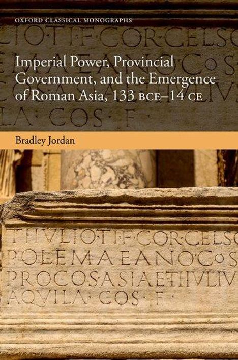 Bradley Jordan: Imperial Power, Provincial Government, and the Emergence of Roman Asia, 133 Bce-14 CE, Buch