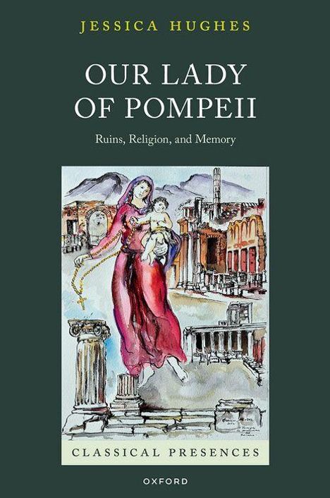 Text: "Jessica Hughes, Our Lady of Pompeii, Ruins, Religion, and Memory, Classical Presences." Illustration: Frau mit Kind vor Ruinen.
