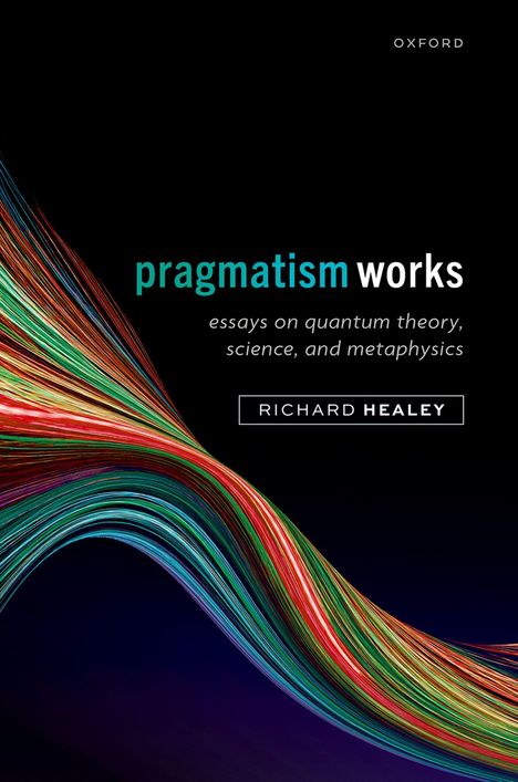 "pragmatism works: essays on quantum theory, science, and metaphysics" von Richard Healey. Bunte Linien auf schwarzem Hintergrund.