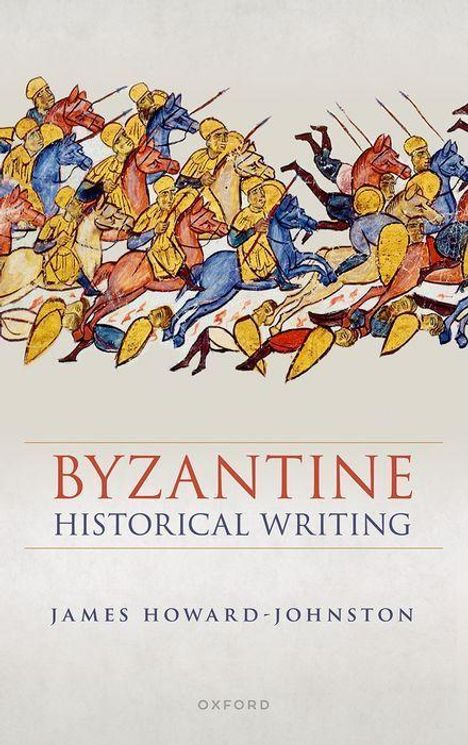 "BYZANTINE HISTORICAL WRITING" von James Howard-Johnston. Oben eine bunte Illustration von Kriegern zu Pferd in Bewegung.