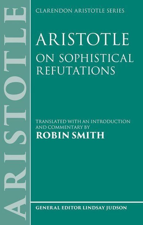 Covertext: "Clarendon Aristotle Series: Aristotle on Sophistical Refutations. Übersetzt und kommentiert von Robin Smith. General Editor Lindsay Judson." Auf grünem Hintergrund.
