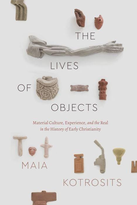 Texte: "THE LIVES OF OBJECTS", "Material Culture, Experience, and the Real in the History of Early Christianity", "MAIA KOTROSITS". Mehrere antike Objekte abgebildet.
