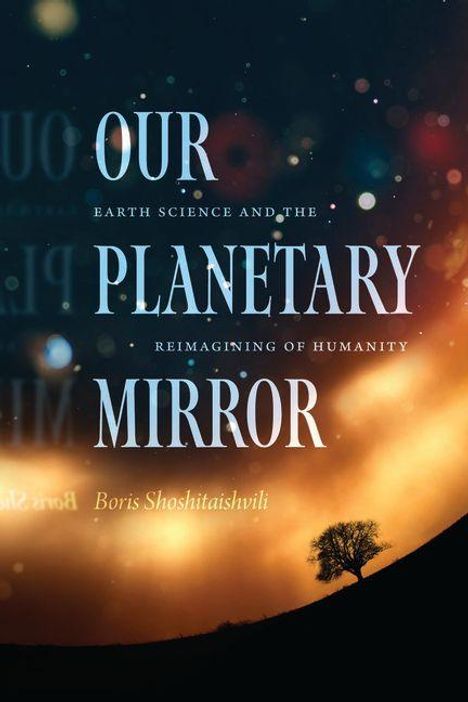 "OUR PLANETARY MIRROR. Earth Science and the Reimagining of Humanity. Boris Shoshitaishvili." Ein Baum vor farbigem Himmel.