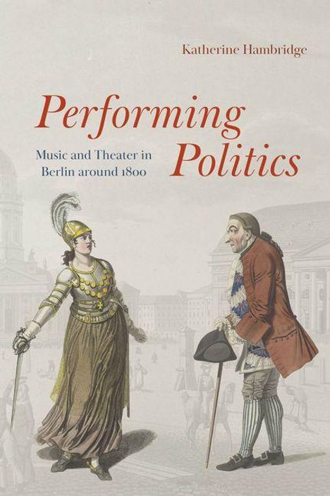 „Performing Politics: Music and Theater in Berlin around 1800“. Illustration: Frau als Kriegerin, Mann mit Hut. Hintergrund: Gebäude.