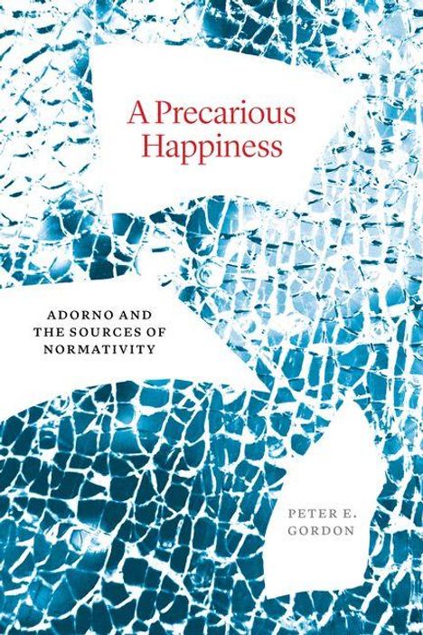 Titel: "A Precarious Happiness". Untertitel: "Adorno and the Sources of Normativity". Autor: Peter E. Gordon. Hintergrund: zerbrochenes Glas.