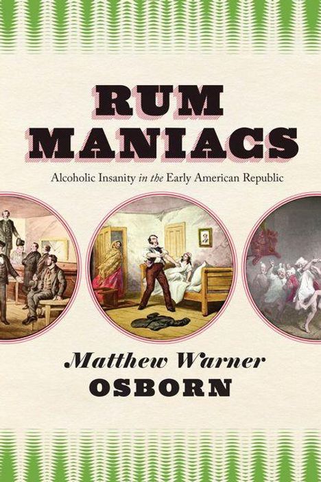"RUM MANIACS, Alcoholic Insanity in the Early American Republic" von Matthew Warner Osborn. Drei historische Illustrationen.