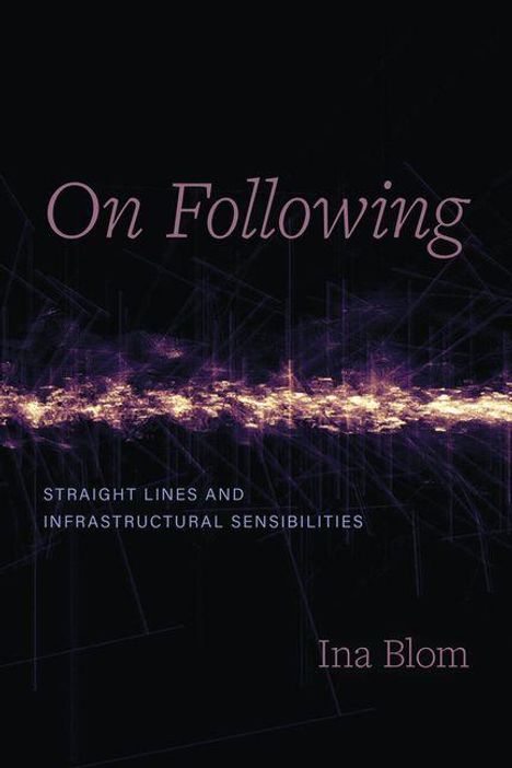 Text: "On Following: Straight Lines and Infrastructural Sensibilities" von Ina Blom. Dunkle, abstrakte Grafik mit leuchtenden Linien.