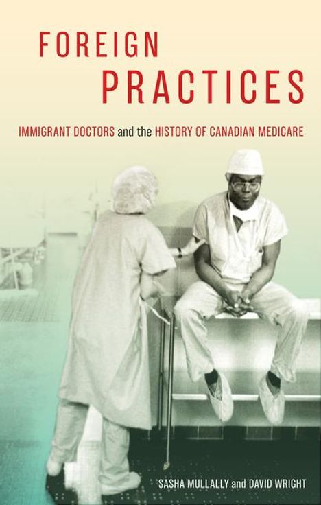 Sasha Mullally: Foreign Practices: Immigrant Doctors and the History of Canadian Medicare Volume 54, Buch
