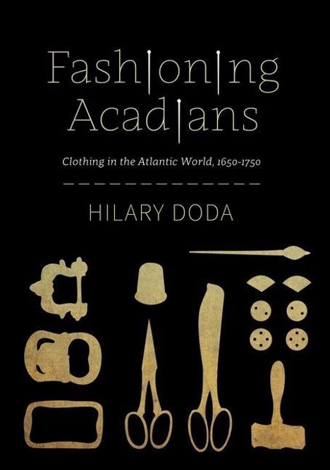 Hilary Doda: Fashioning Acadians: Clothing in the Atlantic World, 1650-1750 Volume 7, Buch