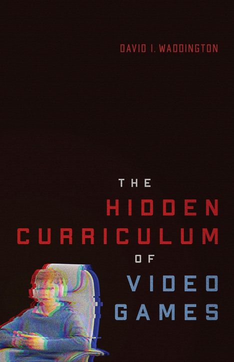 Oben: "David I. Waddington". 
Mittig: "The Hidden Curriculum of Video Games". 
Unten: Junge mit Headset in einem Stuhl, in rotem und blauem Glitch-Effekt.