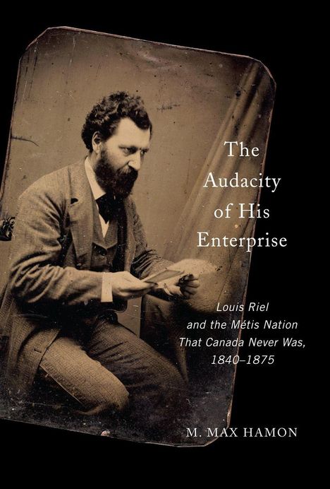 Text: "The Audacity of His Enterprise", "Louis Riel and the Métis Nation That Canada Never Was, 1840–1875", "M. Max Hamon". Historische Fotografie eines bärtigen Mannes im Anzug, sitzend.