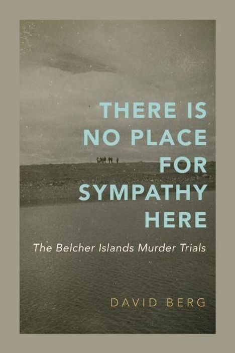 "THERE IS NO PLACE FOR SYMPATHY HERE. The Belcher Islands Murder Trials. DAVID BERG." Schwarz-Weiß Foto einer Landschaft.