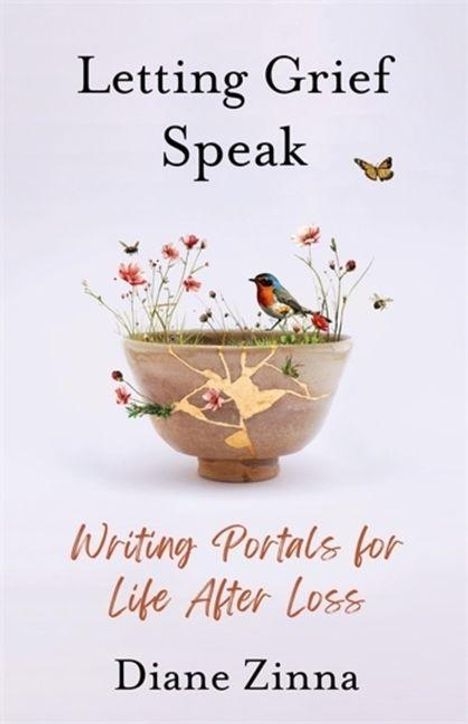 "Letting Grief Speak", "Writing Portals for Life After Loss", Diane Zinna. Schale mit Blumen, Vogel, Schmetterling darauf.