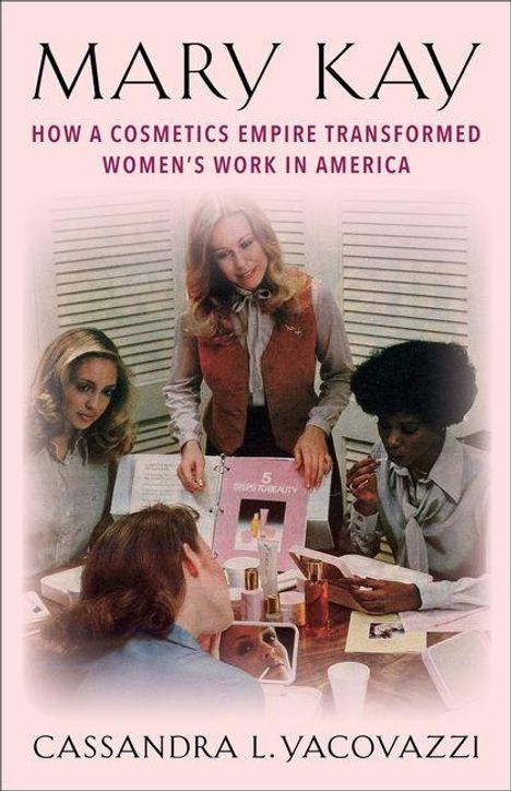 MARY KAY: How a Cosmetics Empire Transformed Women’s Work in America; unten Cassandra L. Yacovazzi; Frauen bei einer Präsentation.