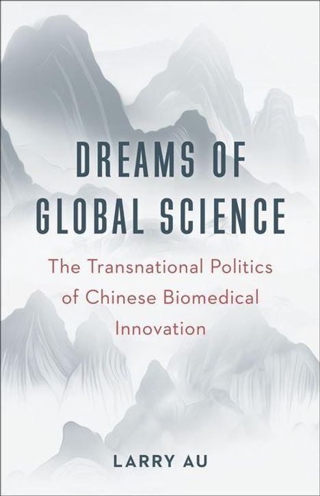 Oben: "DREAMS OF GLOBAL SCIENCE". Darunter: "The Transnational Politics of Chinese Biomedical Innovation". Unten: "LARRY AU". Im Hintergrund sind sanfte, neblige Berglandschaften in Grautönen zu sehen.