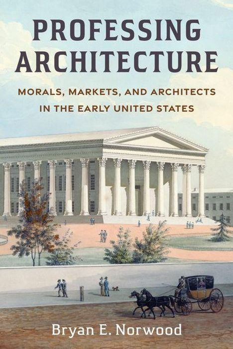 "PROFESSING ARCHITECTURE: MORALS, MARKETS, AND ARCHITECTS IN THE EARLY UNITED STATES" von Bryan E. Norwood. Klassizistisches Gebäude.