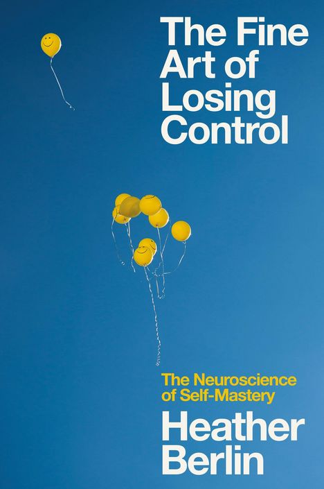 Text: "The Fine Art of Losing Control. The Neuroscience of Self-Mastery. Heather Berlin."
Gelbe Luftballons mit Smiley-Gesichtern auf blauem Hintergrund.