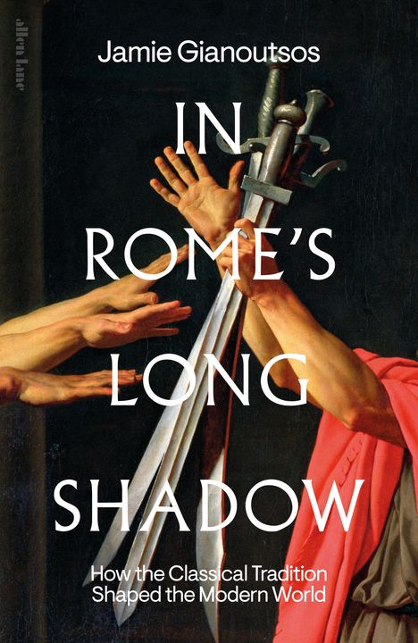 Text: "Jamie Gianoutsos, IN ROME'S LONG SHADOW, How the Classical Tradition Shaped the Modern World". Drei Hände greifen Schwerter.