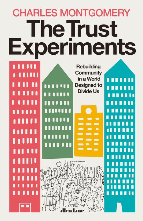 "CHARLES MONTGOMERY, The Trust Experiments: Rebuilding Community in a World Designed to Divide Us." Bunte Hochhäuser.