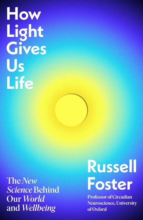 Text: "How Light Gives Us Life", "The New Science Behind Our World and Wellbeing", "Russell Foster", "Professor of Circadian Neuroscience, University of Oxford".  
Illustration: Gelber Kreis mit blauem Verlauf.