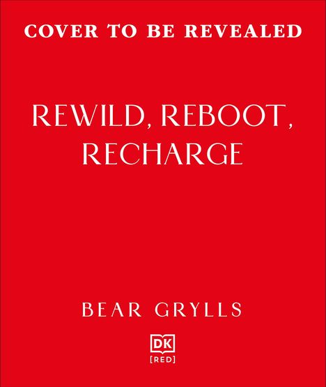 "COVER TO BE REVEALED. REWILD, REBOOT, RECHARGE. BEAR GRYLLS. DK [RED]. Roter Hintergrund."