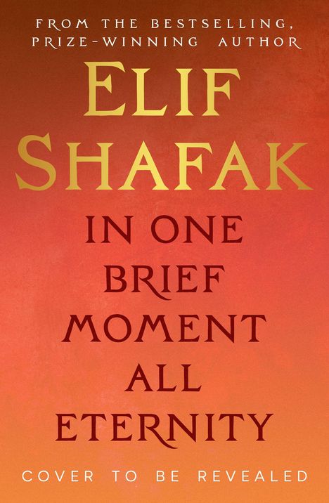 Text: "From the bestselling, prize-winning author Elif Shafak, In One Brief Moment All Eternity. Cover to be revealed." Orangener Hintergrund.