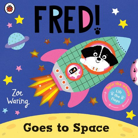 "FRED! Goes to Space" von Zoe Waring. Illustration: Hund in Rakete, bunte Sterne, Saturn, Aufschrift: "Spin the wheels, Lift the flaps."