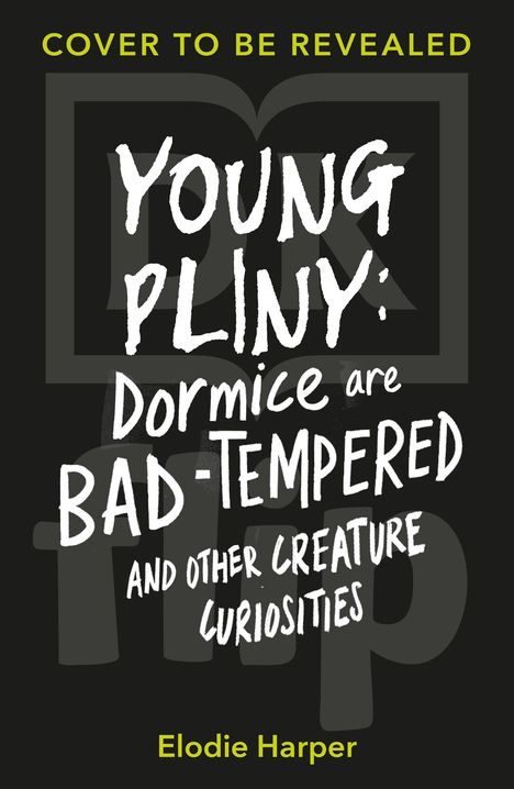 "Cover to Be Revealed. Young Pliny: Dormice are Bad-Tempered and Other Creature Curiosities. Elodie Harper. Dunkler Hintergrund."