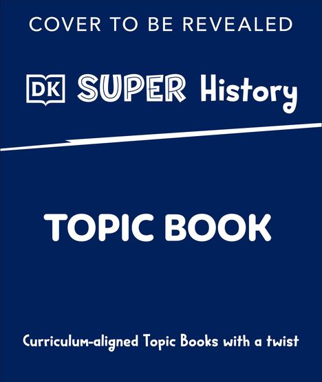 "COVER TO BE REVEALED, DK SUPER History, TOPIC BOOK, Curriculum-aligned Topic Books with a twist. Dunkelblauer Hintergrund."