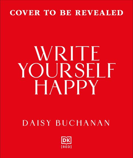 "Cover to be revealed. Write Yourself Happy. Daisy Buchanan. DK [Red]-Logo. Heller Text auf rotem Hintergrund."