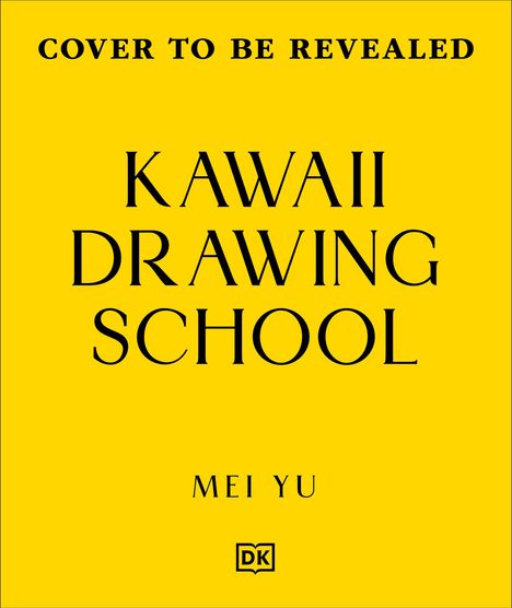 "Cover to be revealed. Kawaii Drawing School. Mei Yu." Ein gelber Hintergrund mit schwarzem Text. Unten ein kleines DK-Logo.