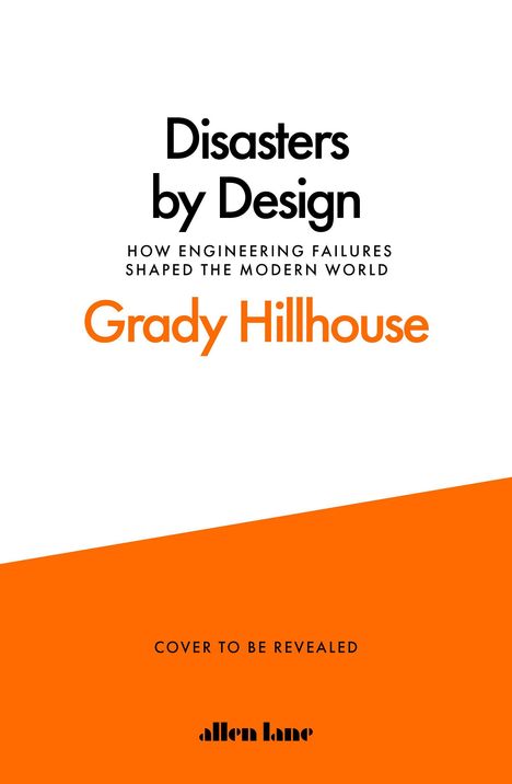 Titel: "Disasters by Design". Untertitel: "How Engineering Failures Shaped the Modern World". Autor: "Grady Hillhouse". Schlichtes Design mit viel Weiß und orangefarbenem Bereich unten.