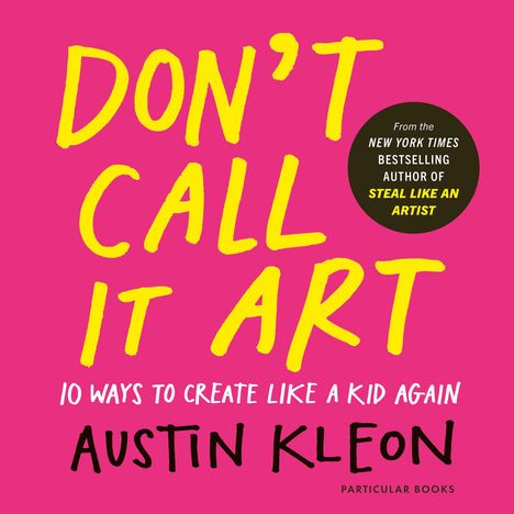 "Don't Call It Art. 10 Ways to Create Like a Kid Again. Austin Kleon." Gelber Text auf pinkem Hintergrund, schwarzer Kreis mit weißem Text.