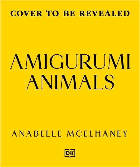 Cover to be revealed. Amigurumi Animals. Anabelle McElhaney. Gelber Hintergrund mit schwarzem Text. DK-Logo unten.