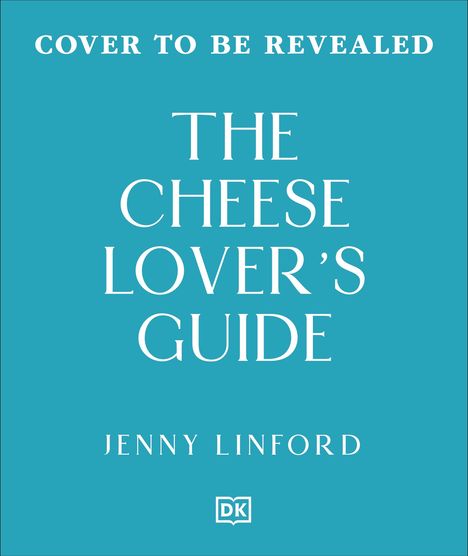 "COVER TO BE REVEALED. THE CHEESE LOVER'S GUIDE. JENNY LINFORD. DK Logo unten."