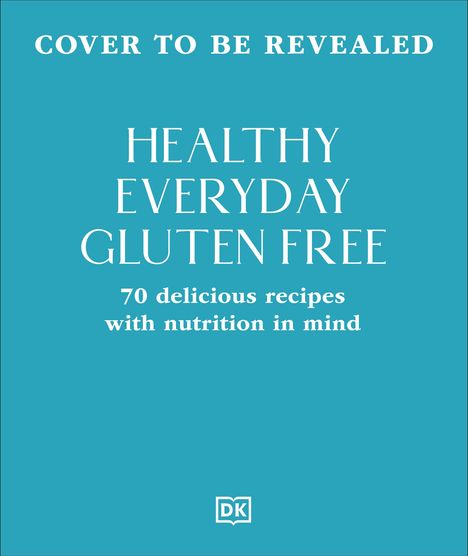 "Cover to be revealed. Healthy Everyday Gluten Free: 70 delicious recipes with nutrition in mind." Darunter ein DK-Logo.